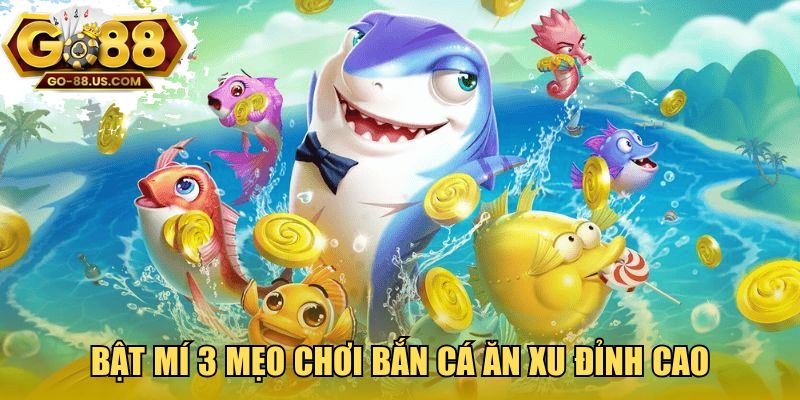 Bật mí 3 mẹo chơi bắn cá ăn xu đỉnh cao
