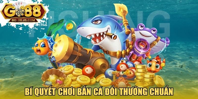 Bí quyết chơi bắn cá đổi thưởng chuẩn