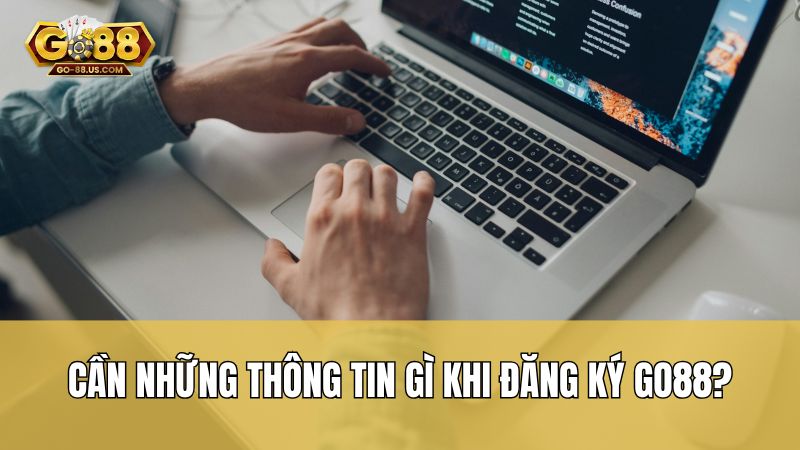 Cần những thông tin gì khi đăng ký Go88?