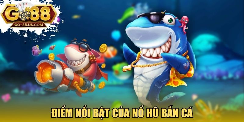 Điểm nổi bật của nổ hũ bắn cá