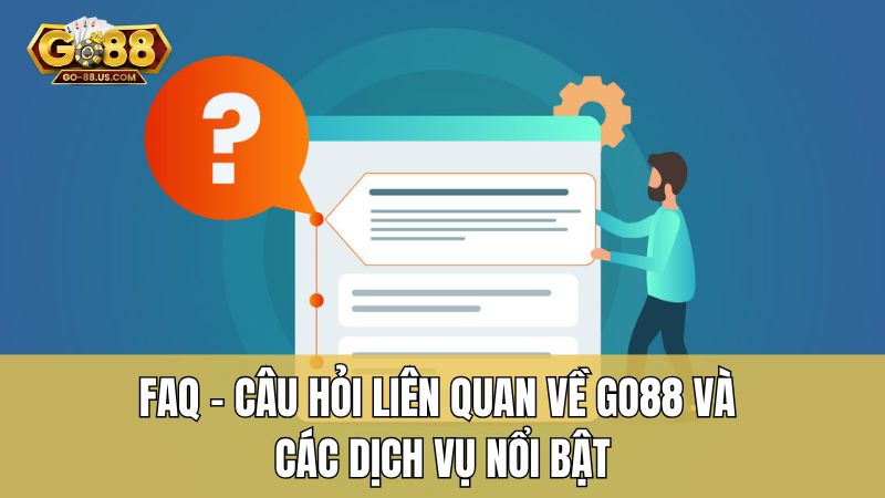 FAQ - Câu hỏi liên quan về Go88 và các dịch vụ nổi bật