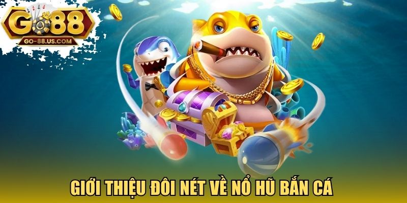 Giới thiệu đôi nét về nổ hũ bắn cá 