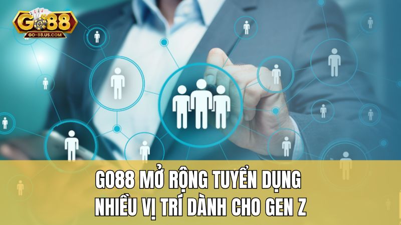 GO88 mở rộng tuyển dụng nhiều vị trí dành cho Gen Z