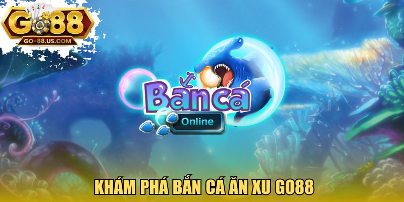 Khám phá bắn cá ăn xu GO88
