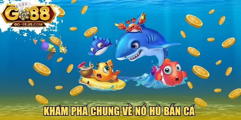 Khám phá chung về nổ hũ bắn cá 