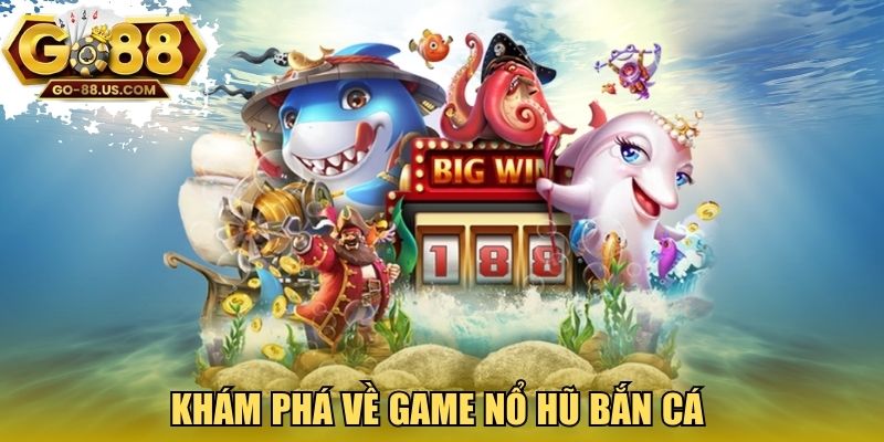 Khám phá về game nổ hũ bắn cá 