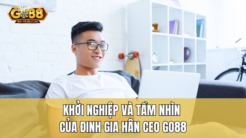 Khởi nghiệp và tầm nhìn của Đinh Gia Hân CEO Go88