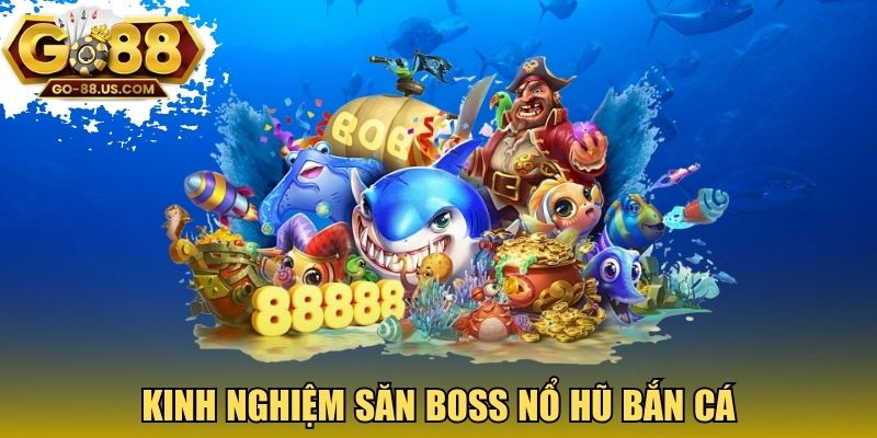 Kinh nghiệm săn boss nổ hũ bắn cá