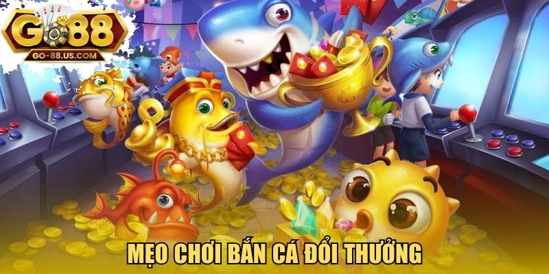 Mẹo chơi bắn cá đổi thưởng