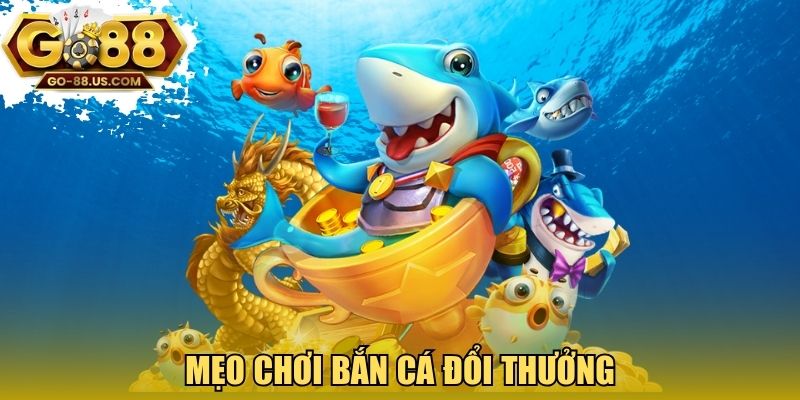 Mẹo chơi bắn cá đổi thưởng