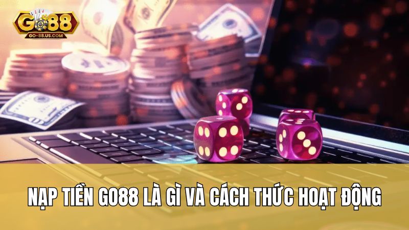 Nạp tiền Go88 là gì và cách thức hoạt động