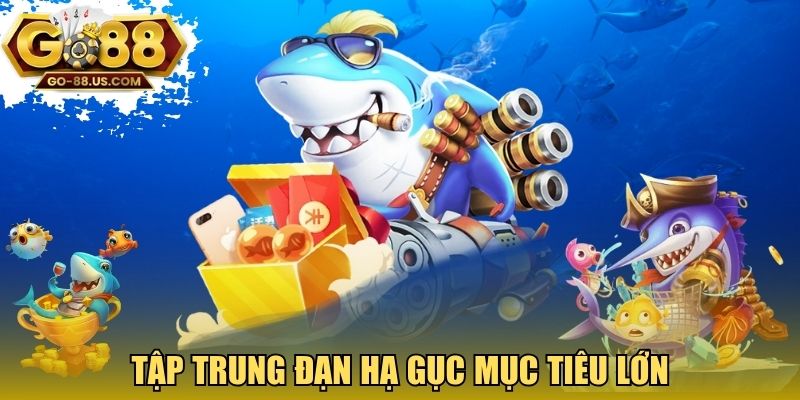 Tập trung đạn hạ gục mục tiêu lớn