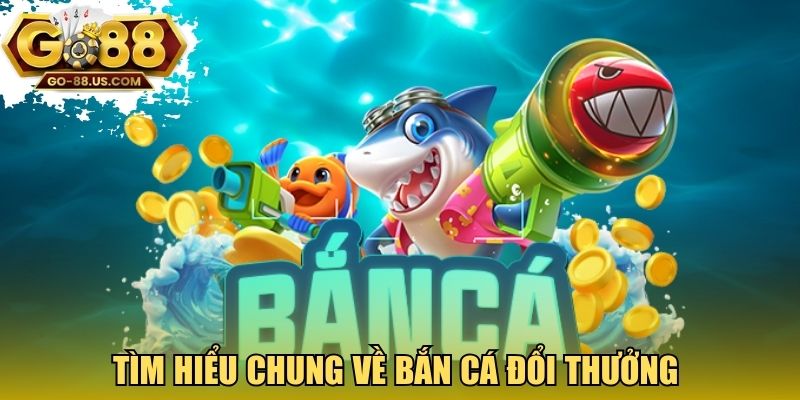 Tìm hiểu chung về bắn cá đổi thưởng 