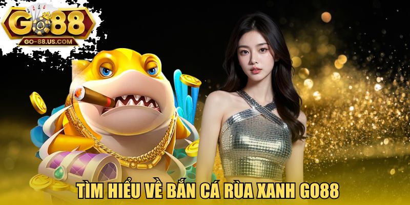 Tìm hiểu về bắn cá rùa xanh GO88