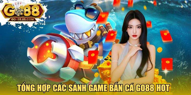 Tổng hợp các sảnh game bắn cá GO88 hot